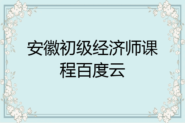 安徽初级经济师课程百度云