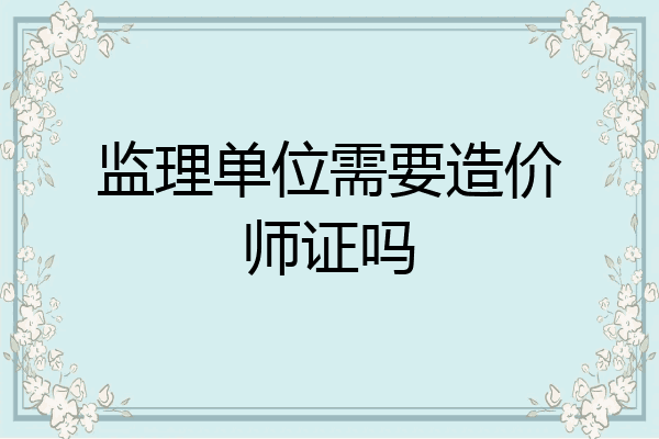 监理单位需要造价师证吗