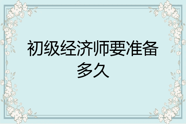 初级经济师要准备多久