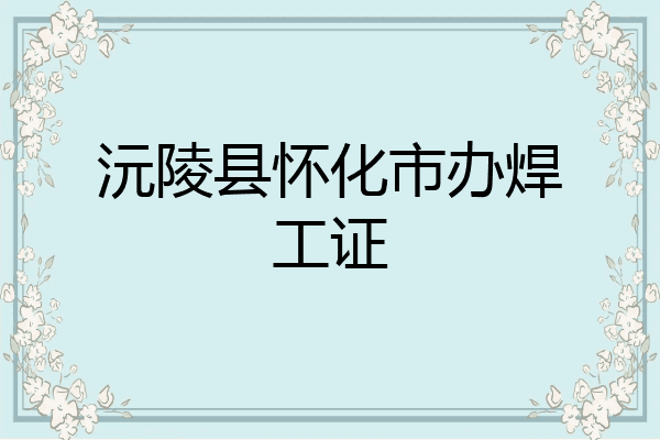 沅陵县怀化市办焊工证