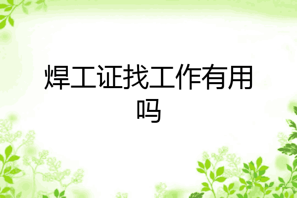 焊工证找工作有用吗