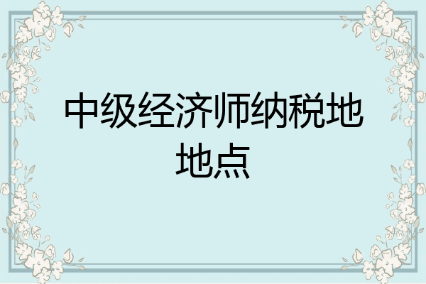 中级经济师纳税地地点