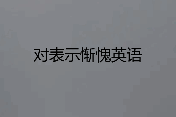 对表示惭愧英语