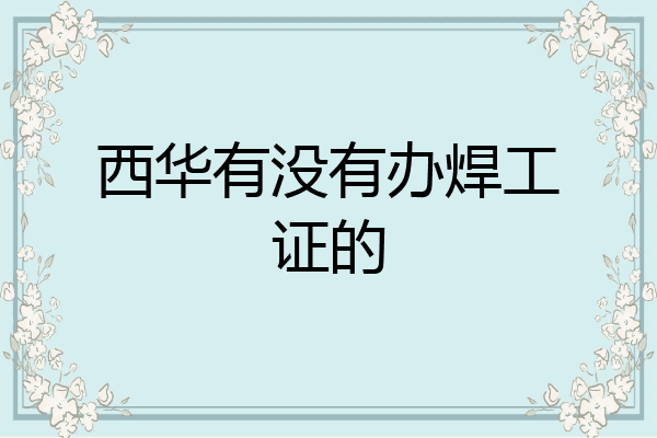 西华有没有办焊工证的