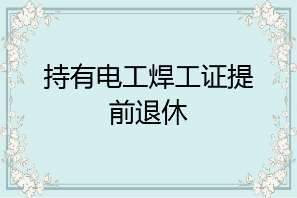 持有电工焊工证提前退休