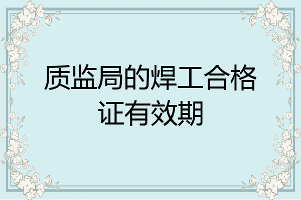 质监局的焊工合格证有效期