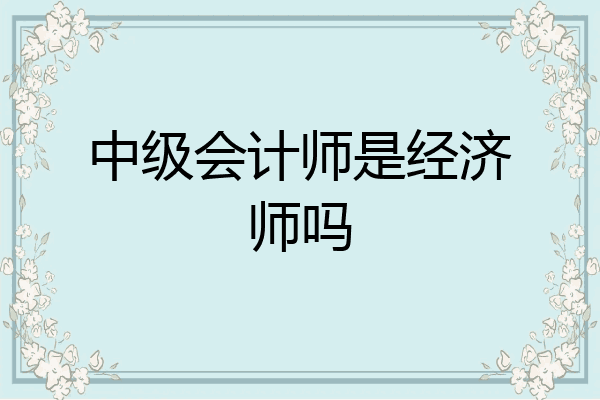 中级会计师是经济师吗