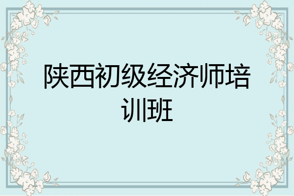 陕西初级经济师培训班