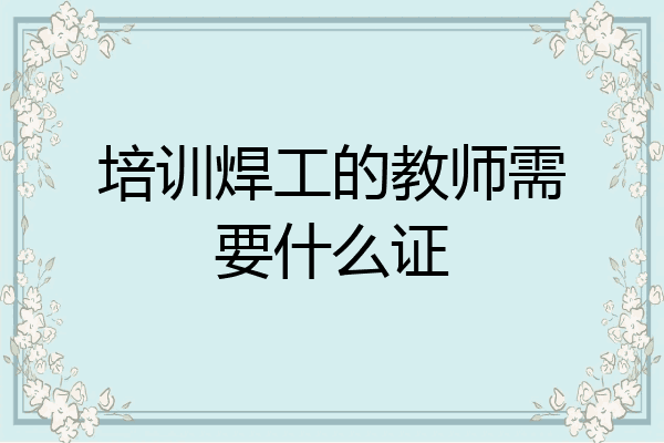培训焊工的教师需要什么证