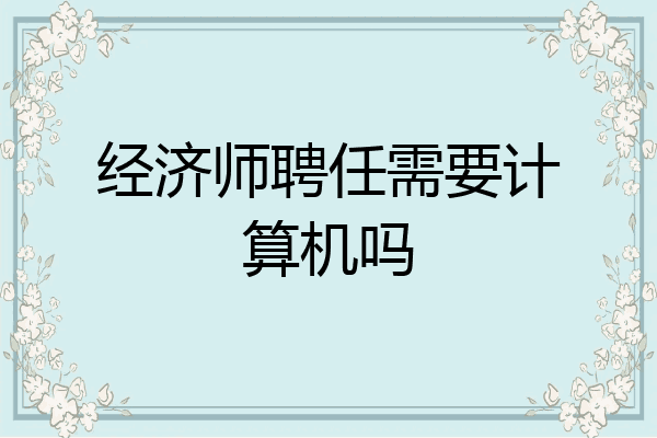 经济师聘任需要计算机吗