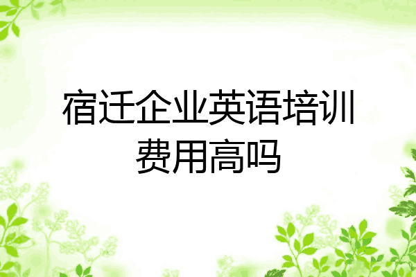 宿迁企业英语培训费用高吗