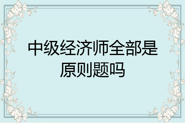 中级经济师全部是原则题吗
