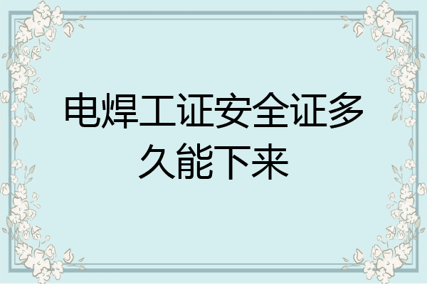 电焊工证安全证多久能下来