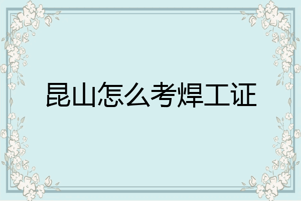 昆山怎么考焊工证