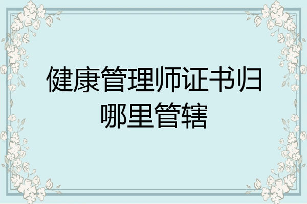健康管理师证书归哪里管辖