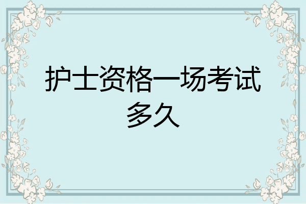 护士资格一场考试多久