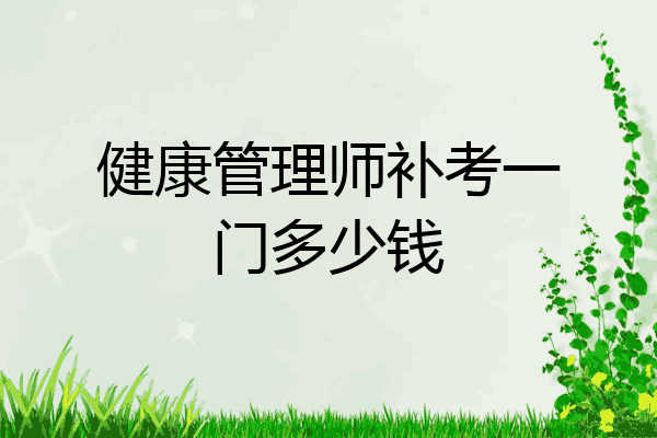 健康管理师补考一门多少钱