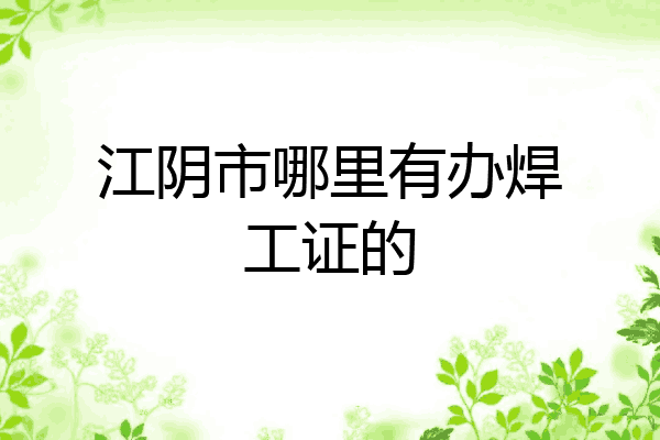 江阴市哪里有办焊工证的