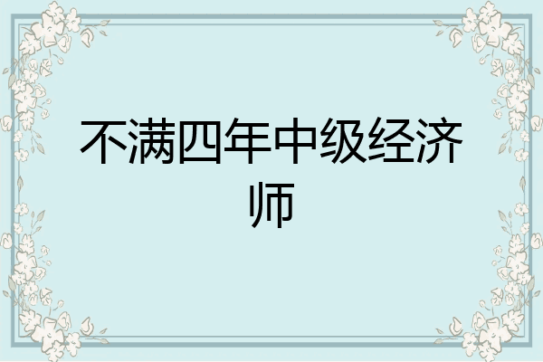 不满四年中级经济师