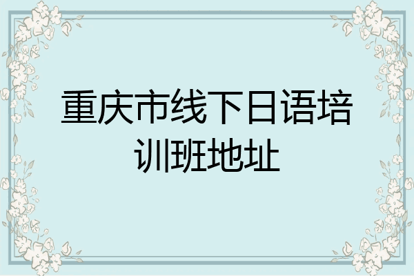 重庆市线下日语培训班地址