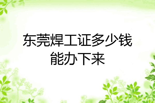 东莞焊工证多少钱能办下来