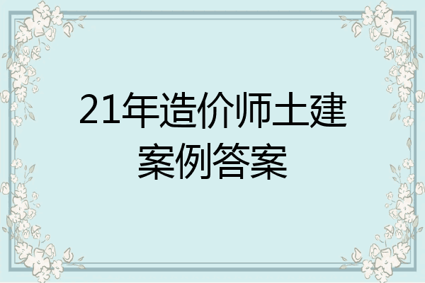 21年造价师土建案例答案
