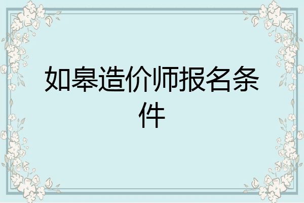 如皋造价师报名条件