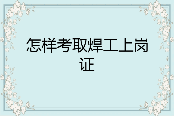 怎样考取焊工上岗证