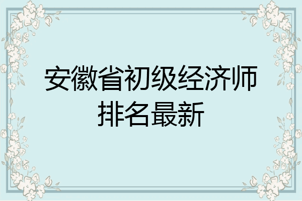 安徽省初级经济师排名最新