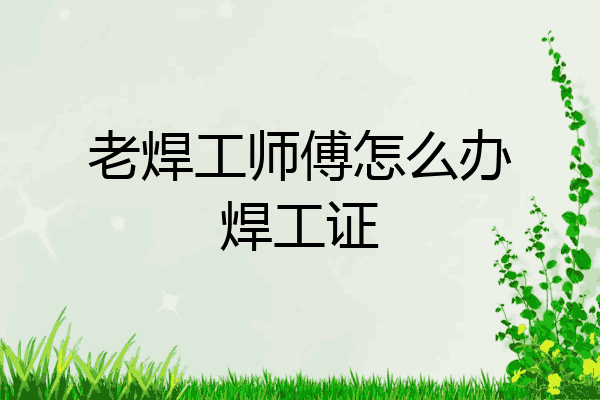 老焊工师傅怎么办焊工证