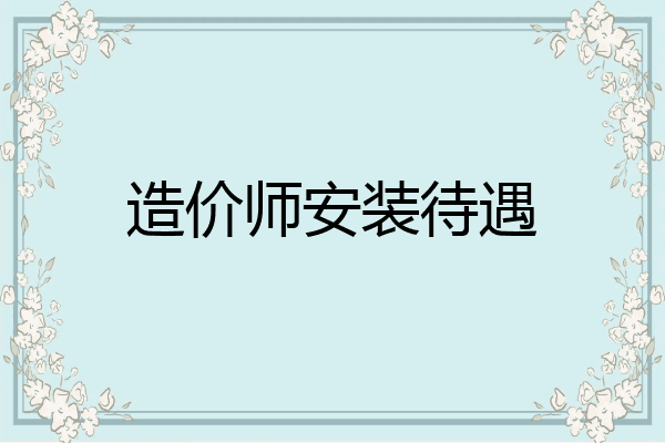 造价师安装待遇