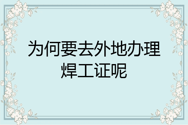 为何要去外地办理焊工证呢