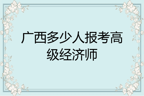 广西多少人报考高级经济师