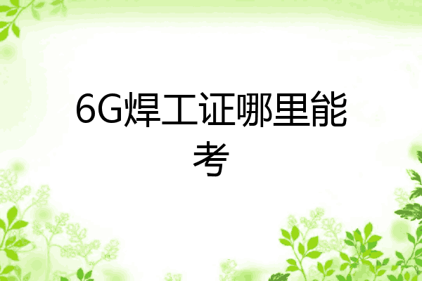 6G焊工证哪里能考