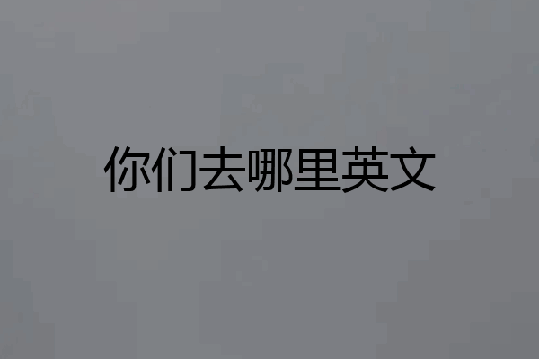 你们去哪里英文