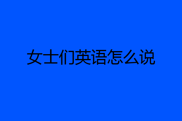 女士们英语怎么说