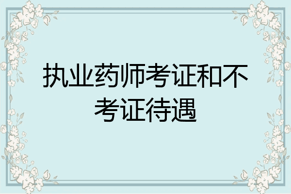 执业药师考证和不考证待遇