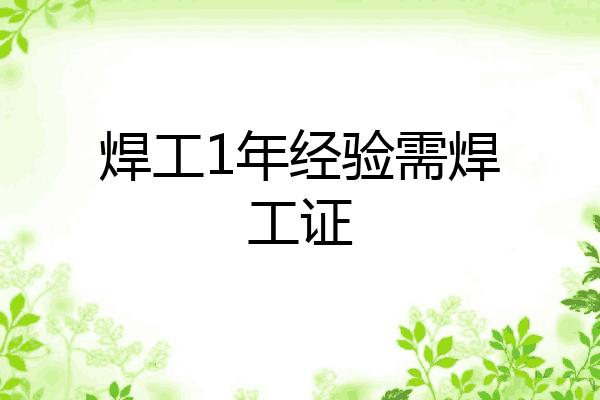 焊工1年经验需焊工证
