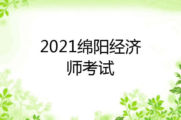2021绵阳经济师考试