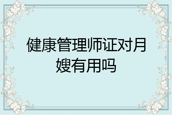 健康管理师证对月嫂有用吗