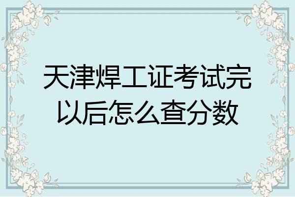 天津焊工证考试完以后怎么查分数