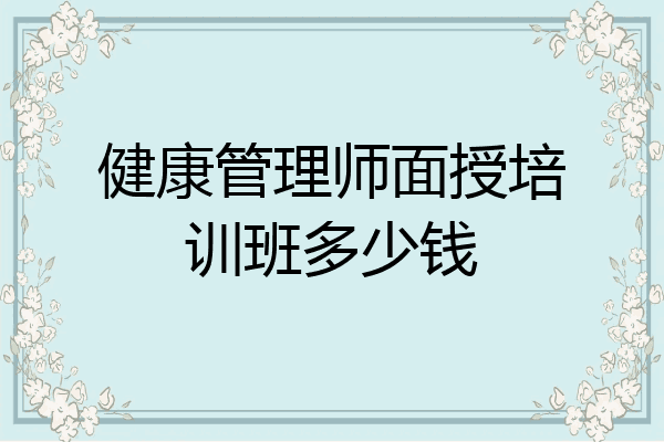 健康管理师面授培训班多少钱