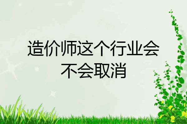 造价师这个行业会不会取消
