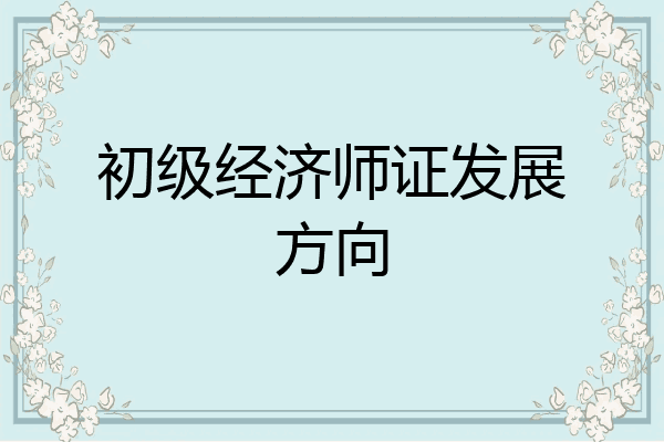 初级经济师证发展方向