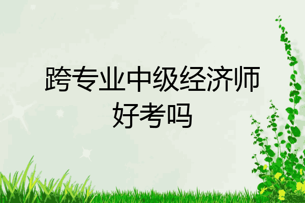 跨专业中级经济师好考吗