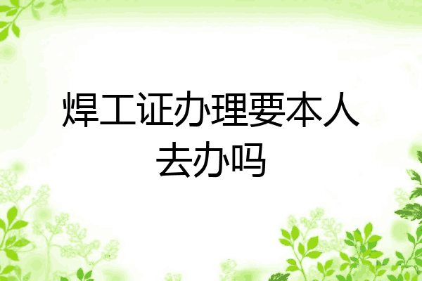 焊工证办理要本人去办吗