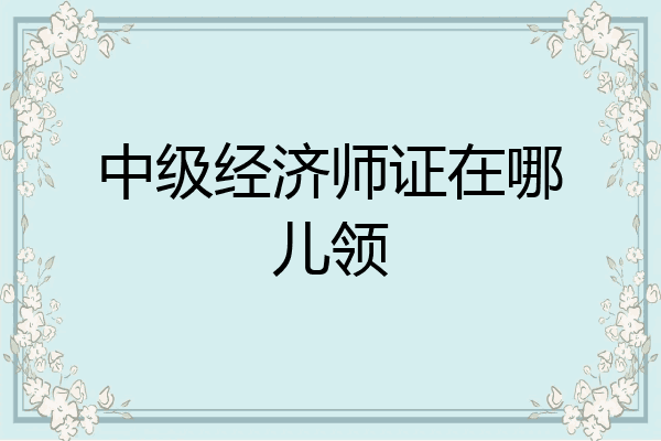 中级经济师证在哪儿领