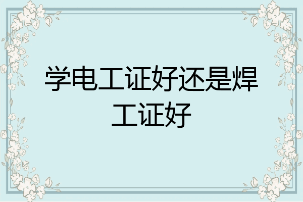 学电工证好还是焊工证好