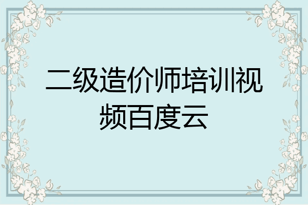 二级造价师培训视频百度云