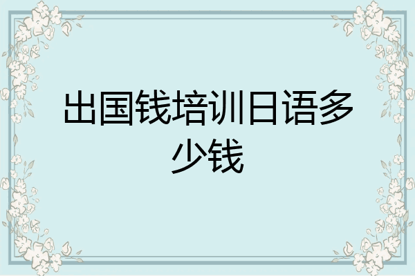 出国钱培训日语多少钱